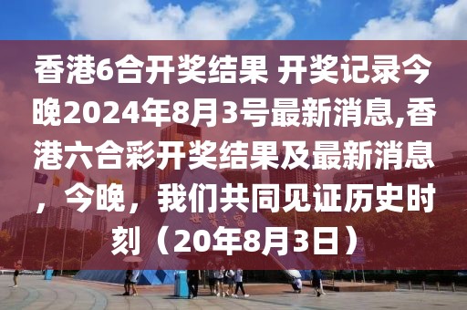香港6合开奖结果 开奖记录今晚2024年8月3号最新消息,香港六合彩开奖结果及最新消息，今晚，我们共同见证历史时刻（20年8月3日）