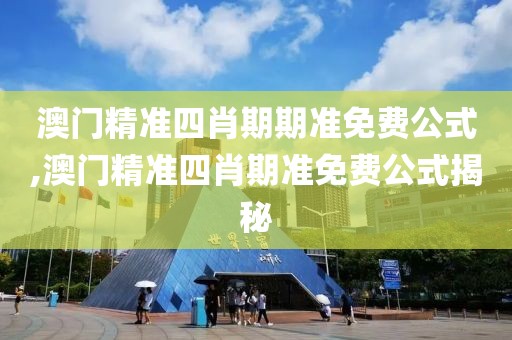 澳门精准四肖期期准免费公式,澳门精准四肖期准免费公式揭秘