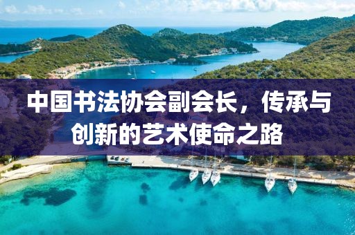 中国书法协会副会长，传承与创新的艺术使命之路