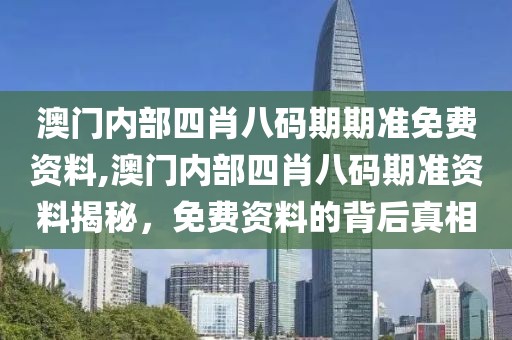 澳门内部四肖八码期期准免费资料,澳门内部四肖八码期准资料揭秘，免费资料的背后真相