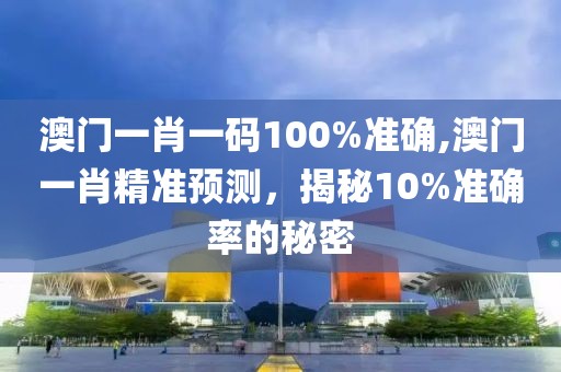 澳门一肖一码100%准确,澳门一肖精准预测，揭秘10%准确率的秘密