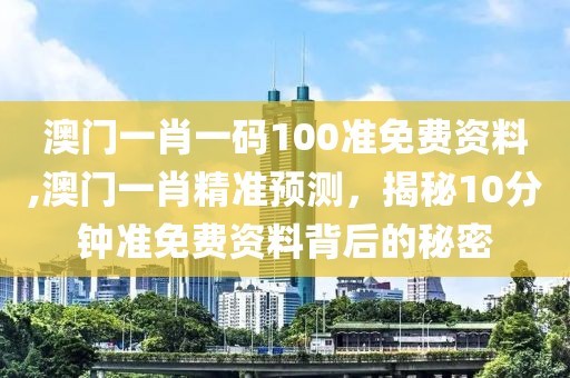 澳门一肖一码100准免费资料,澳门一肖精准预测，揭秘10分钟准免费资料背后的秘密