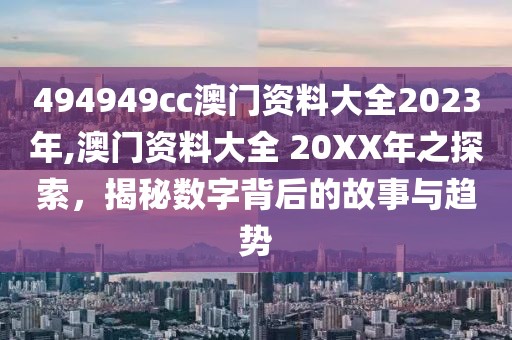 494949cc澳门资料大全2023年,澳门资料大全 20XX年之探索，揭秘数字背后的故事与趋势