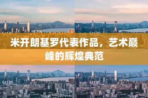 米开朗基罗代表作品，艺术巅峰的辉煌典范