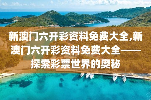 新澳门六开彩资料免费大全,新澳门六开彩资料免费大全——探索彩票世界的奥秘