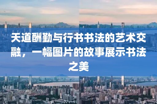 天道酬勤与行书书法的艺术交融，一幅图片的故事展示书法之美