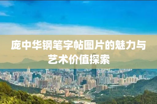 庞中华钢笔字帖图片的魅力与艺术价值探索