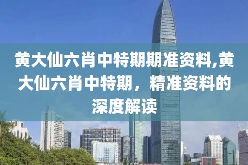 黄大仙六肖中特期期准资料,黄大仙六肖中特期，精准资料的深度解读