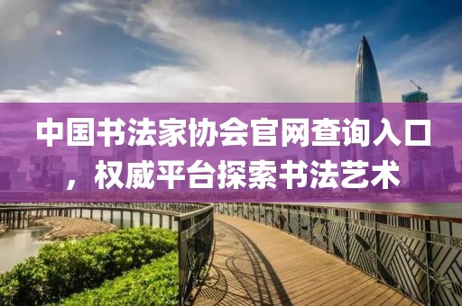 中国书法家协会官网查询入口，权威平台探索书法艺术