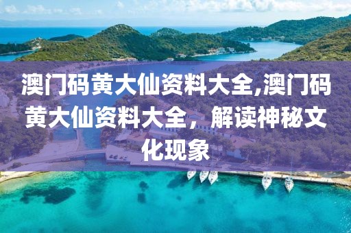 澳门码黄大仙资料大全,澳门码黄大仙资料大全，解读神秘文化现象