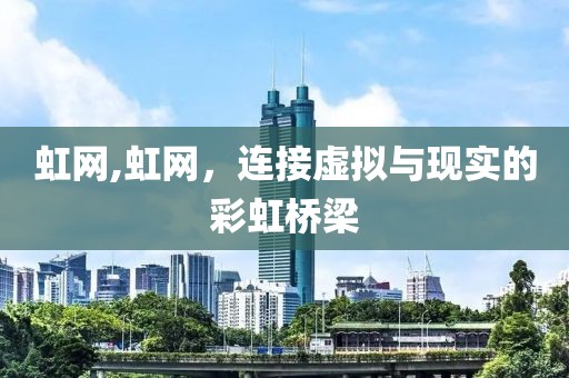 虹网,虹网，连接虚拟与现实的彩虹桥梁