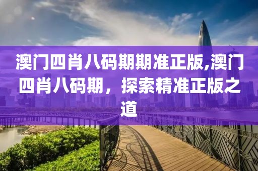 澳门四肖八码期期准正版,澳门四肖八码期，探索精准正版之道