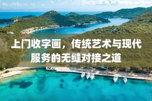 上门收字画，传统艺术与现代服务的无缝对接之道