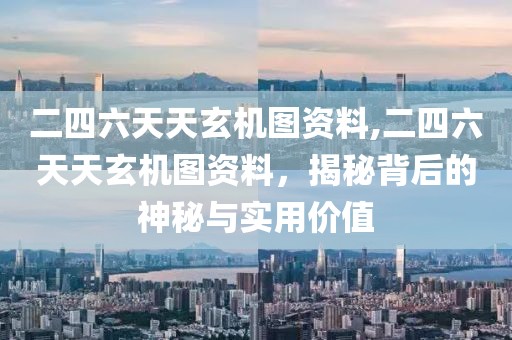 二四六天天玄机图资料,二四六天天玄机图资料，揭秘背后的神秘与实用价值