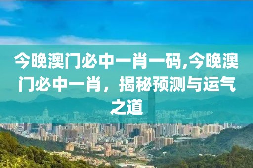 今晚澳门必中一肖一码,今晚澳门必中一肖，揭秘预测与运气之道