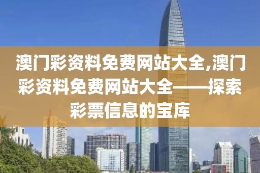 澳门彩资料免费网站大全,澳门彩资料免费网站大全——探索彩票信息的宝库