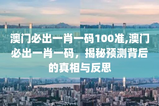 澳门必出一肖一码100准,澳门必出一肖一码，揭秘预测背后的真相与反思