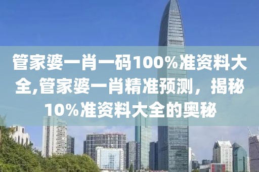 管家婆一肖一码100%准资料大全,管家婆一肖精准预测，揭秘10%准资料大全的奥秘