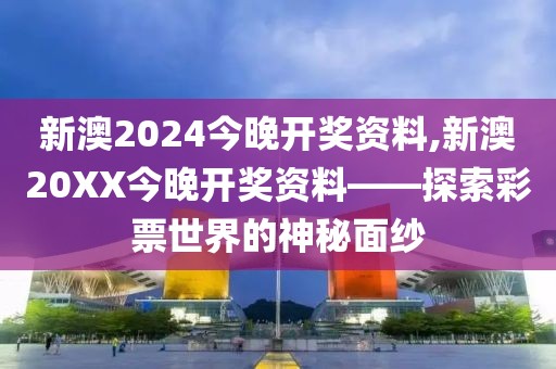 新澳2024今晚开奖资料,新澳20XX今晚开奖资料——探索彩票世界的神秘面纱