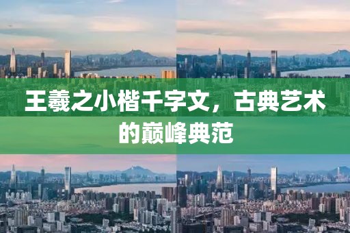 王羲之小楷千字文，古典艺术的巅峰典范