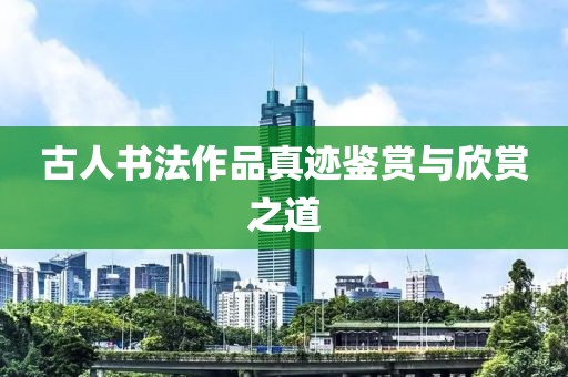 古人书法作品真迹鉴赏与欣赏之道