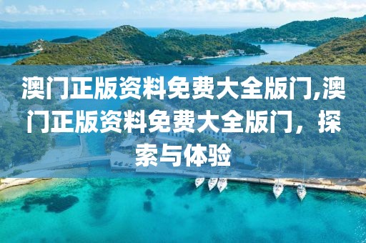 澳门正版资料免费大全版门,澳门正版资料免费大全版门，探索与体验
