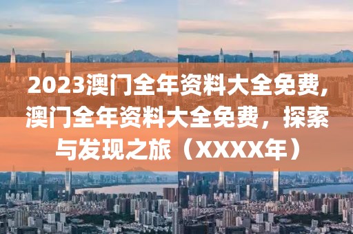 2023澳门全年资料大全免费,澳门全年资料大全免费，探索与发现之旅（XXXX年）