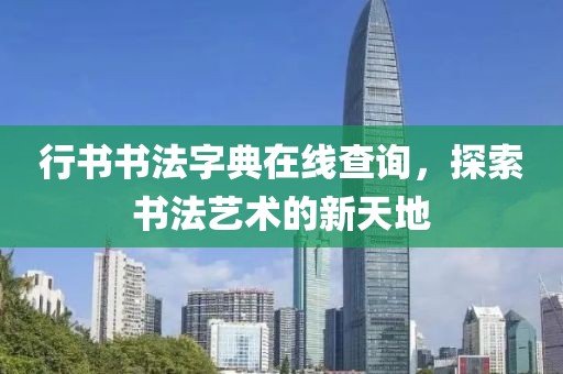 行书书法字典在线查询，探索书法艺术的新天地