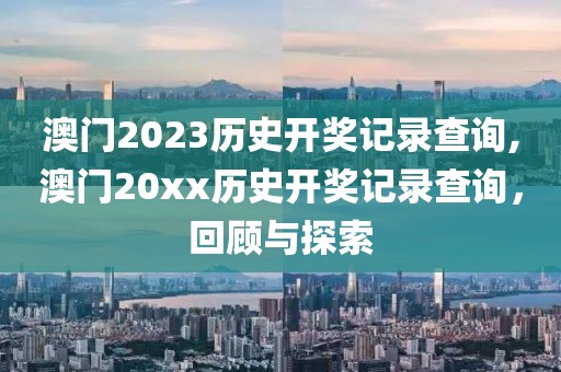 澳门2023历史开奖记录查询,澳门20xx历史开奖记录查询，回顾与探索