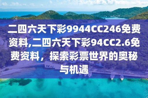 二四六天下彩9944CC246免费资料,二四六天下彩94CC2.6免费资料，探索彩票世界的奥秘与机遇