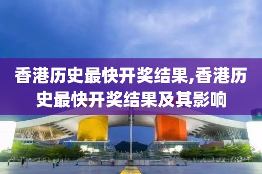 香港历史最快开奖结果,香港历史最快开奖结果及其影响