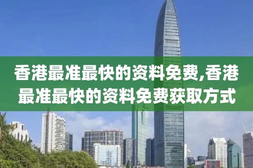 香港最准最快的资料免费,香港最准最快的资料免费获取方式
