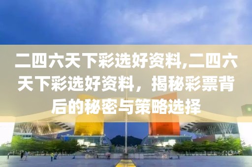 二四六天下彩选好资料,二四六天下彩选好资料，揭秘彩票背后的秘密与策略选择