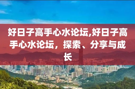好日子高手心水论坛,好日子高手心水论坛，探索、分享与成长