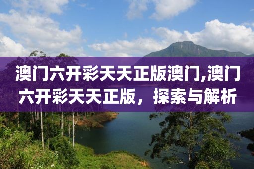 澳门六开彩天天正版澳门,澳门六开彩天天正版，探索与解析