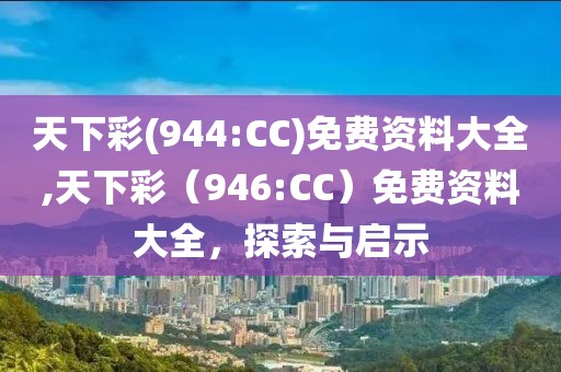 天下彩(944:CC)免费资料大全,天下彩（946:CC）免费资料大全，探索与启示