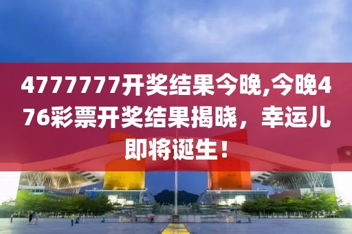 4777777开奖结果今晚,今晚476彩票开奖结果揭晓，幸运儿即将诞生！