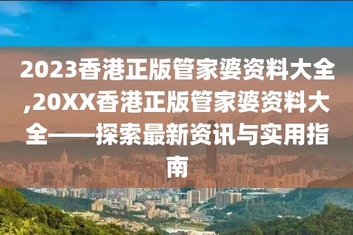 2023香港正版管家婆资料大全,20XX香港正版管家婆资料大全——探索最新资讯与实用指南
