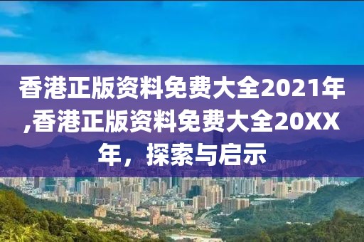 香港正版资料免费大全2021年,香港正版资料免费大全20XX年，探索与启示