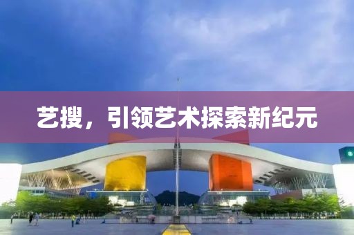 艺搜，引领艺术探索新纪元