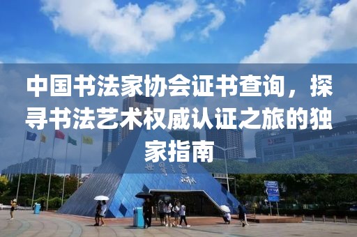 中国书法家协会证书查询，探寻书法艺术权威认证之旅的独家指南