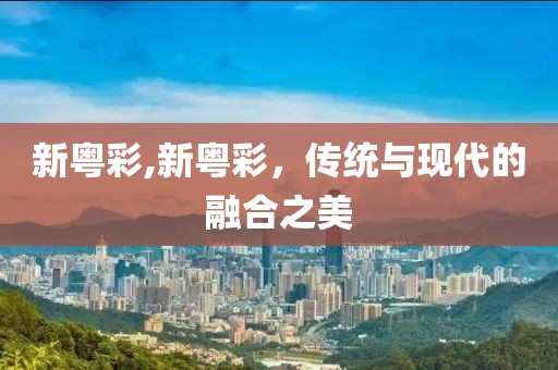 新粤彩,新粤彩，传统与现代的融合之美