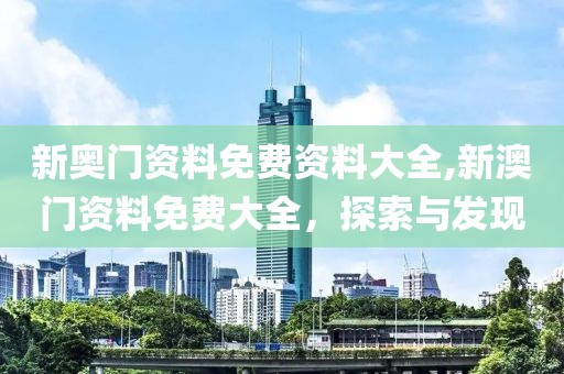 新奥门资料免费资料大全,新澳门资料免费大全，探索与发现