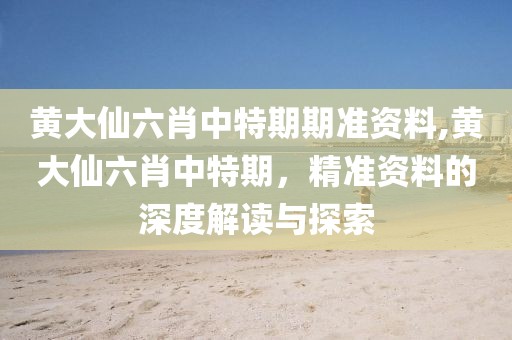 黄大仙六肖中特期期准资料,黄大仙六肖中特期，精准资料的深度解读与探索