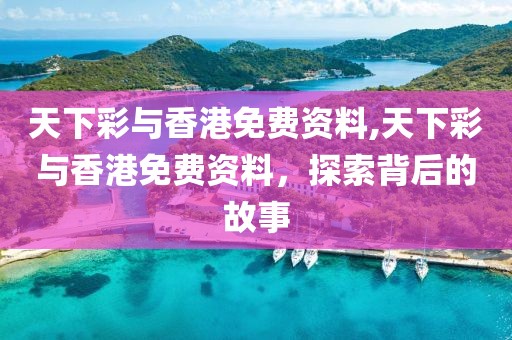 天下彩与香港免费资料,天下彩与香港免费资料，探索背后的故事