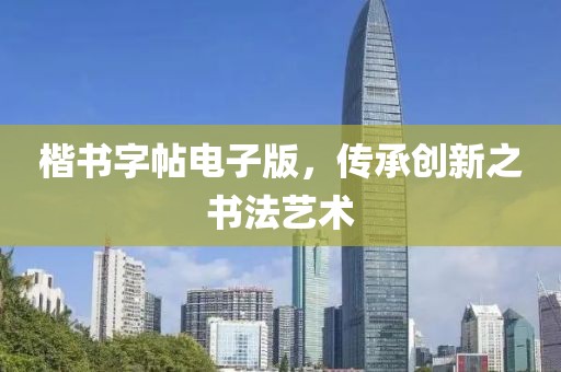 楷书字帖电子版，传承创新之书法艺术