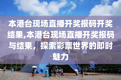 本港台现场直播开奖报码开奖结果,本港台现场直播开奖报码与结果，探索彩票世界的即时魅力