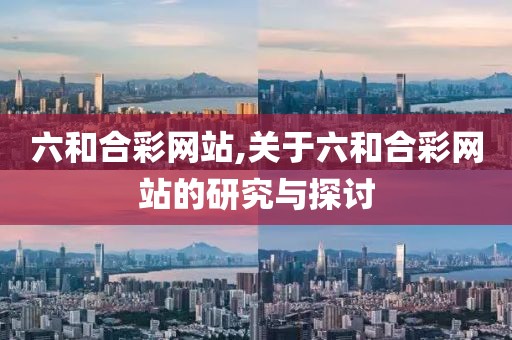 六和合彩网站,关于六和合彩网站的研究与探讨