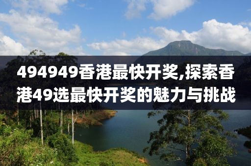 494949香港最快开奖,探索香港49选最快开奖的魅力与挑战