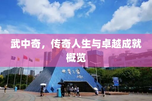 武中奇，传奇人生与卓越成就概览